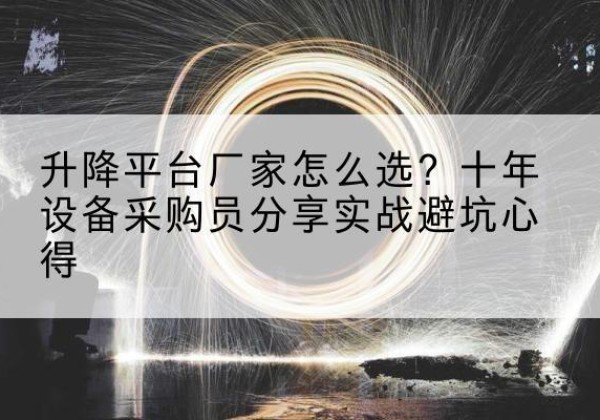 瑞丽升降平台厂家-怎么选？十年设备采购员分享实战避坑心得