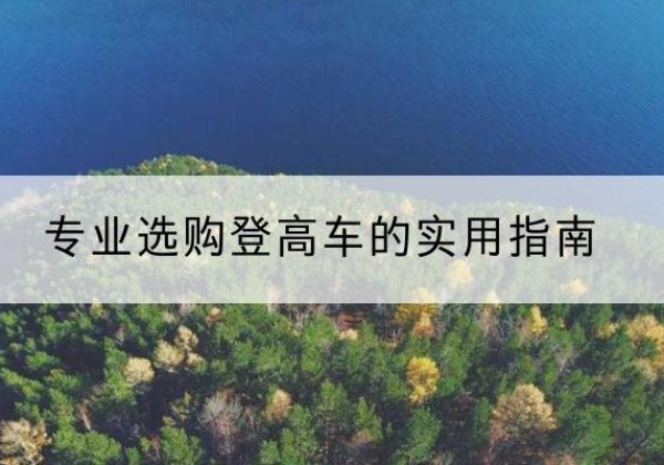 瑞丽电动登高车厂家推荐-专业选购登高车的实用指南