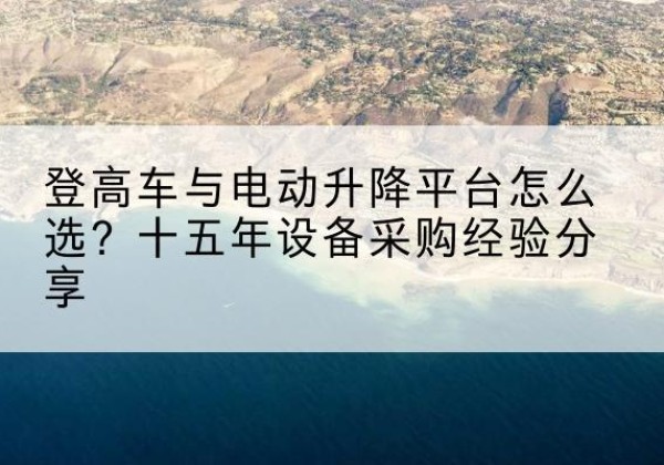 瑞丽登高车厂家厂家-登高车与电动升降平台怎么选？十五年设备采购经验分享