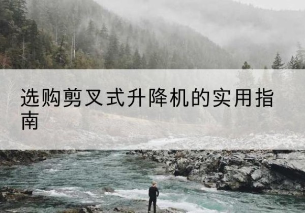 瑞丽剪叉式升降机怎么选-选购剪叉式升降机的实用指南