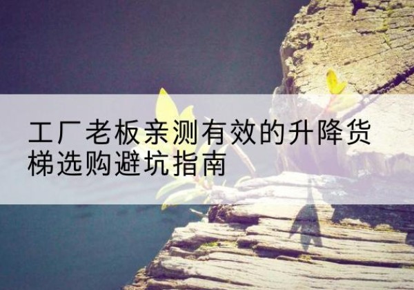 瑞丽升降货梯怎么选-工厂老板亲测有效的升降货梯选购避坑指南